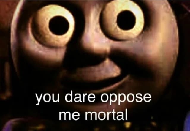 You Dare Oppose Me Mortal meme template